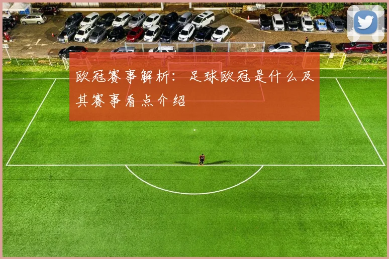 欧冠赛事解析:足球欧冠是什么及其赛事看点介绍