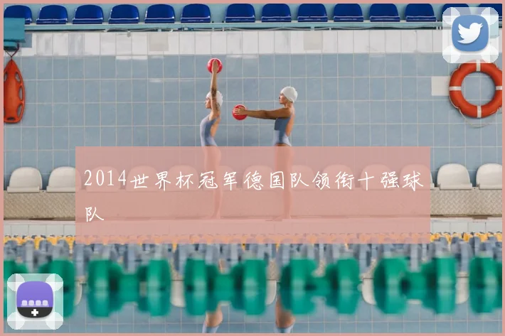 2014世界杯冠军德国队领衔十强球队