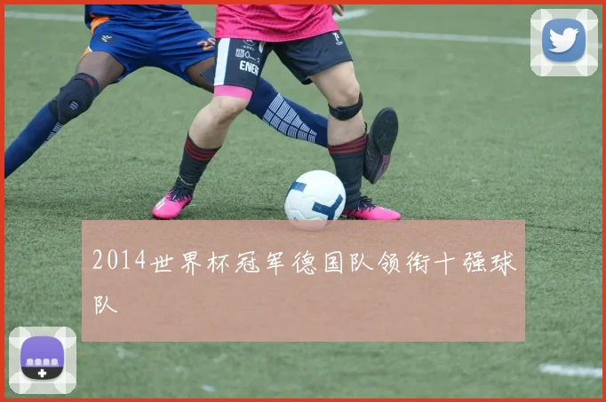 2014世界杯冠军德国队领衔十强球队