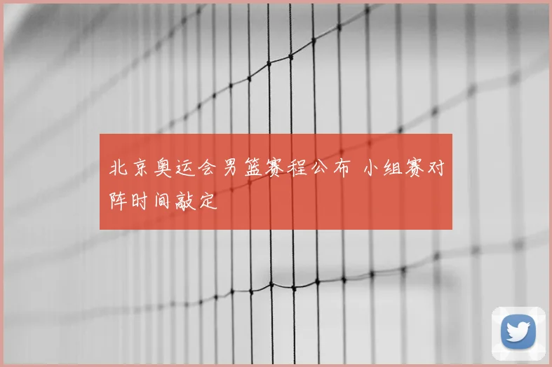 北京奥运会男篮赛程公布 小组赛对阵时间敲定