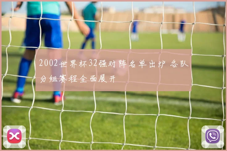 2002世界杯32强对阵名单出炉 各队分组赛程全面展开