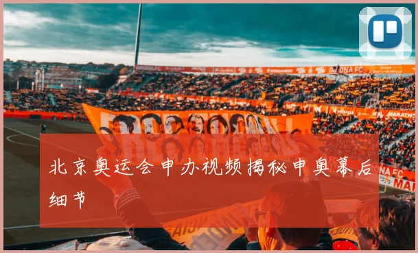 北京奥运会申办视频揭秘申奥幕后细节