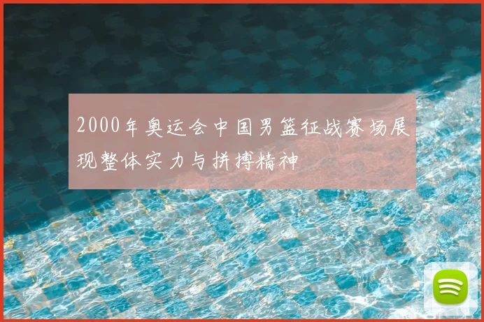 2000年奥运会中国男篮征战赛场展现整体实力与拼搏精神