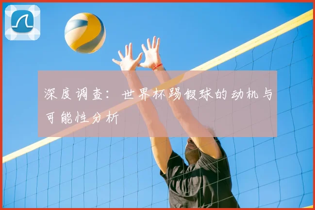 深度调查:世界杯踢假球的动机与可能性分析