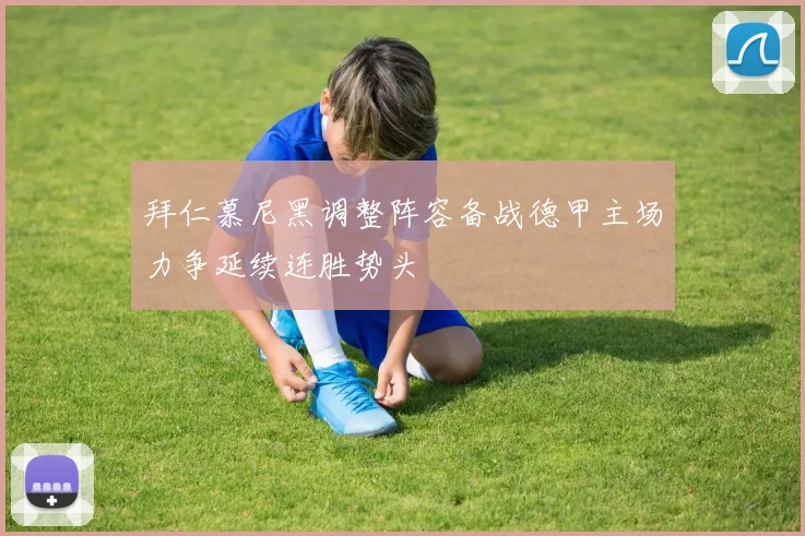 拜仁慕尼黑调整阵容备战德甲主场力争延续连胜势头